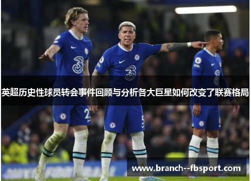 英超历史性球员转会事件回顾与分析各大巨星如何改变了联赛格局