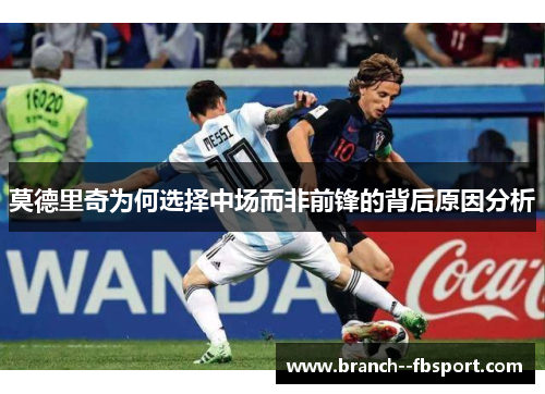 莫德里奇为何选择中场而非前锋的背后原因分析 莫德里奇为何选择中场而非前锋的背后原因分析