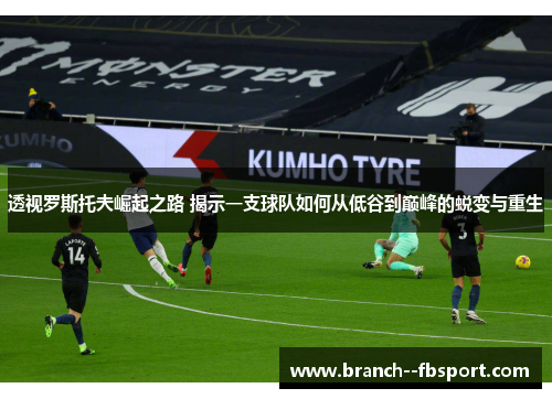 透视罗斯托夫崛起之路 揭示一支球队如何从低谷到巅峰的蜕变与重生