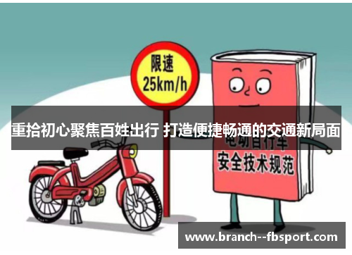 重拾初心聚焦百姓出行 打造便捷畅通的交通新局面 重拾初心聚焦百姓出行 打造便捷畅通的交通新局面