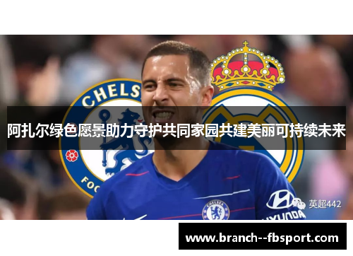 阿扎尔绿色愿景助力守护共同家园共建美丽可持续未来