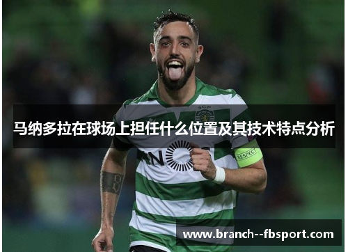 马纳多拉在球场上担任什么位置及其技术特点分析 马纳多拉在球场上担任什么位置及其技术特点分析