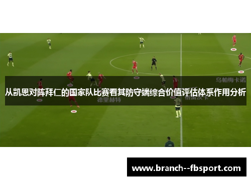 从凯恩对阵拜仁的国家队比赛看其防守端综合价值评估体系作用分析