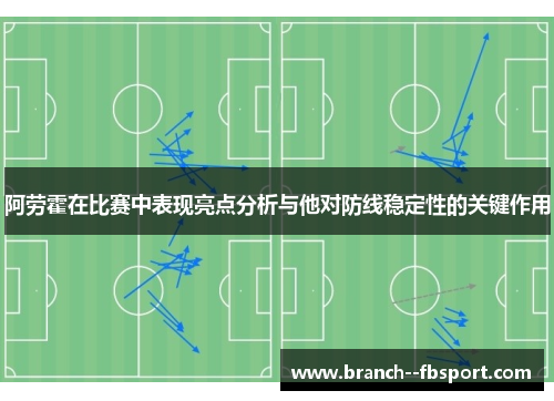 阿劳霍在比赛中表现亮点分析与他对防线稳定性的关键作用