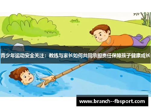 青少年运动安全关注：教练与家长如何共同承担责任保障孩子健康成长