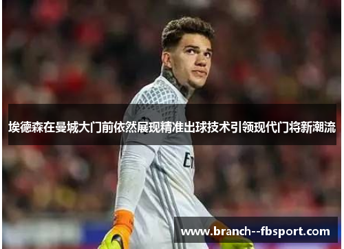 埃德森在曼城大门前依然展现精准出球技术引领现代门将新潮流 埃德森在曼城大门前依然展现精准出球技术引领现代门将新潮流