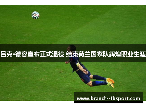 吕克·德容宣布正式退役 结束荷兰国家队辉煌职业生涯