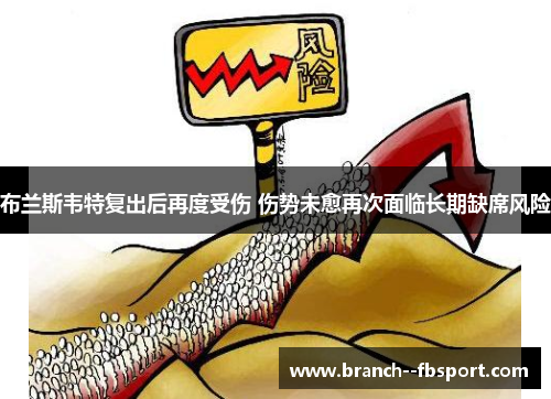 布兰斯韦特复出后再度受伤 伤势未愈再次面临长期缺席风险