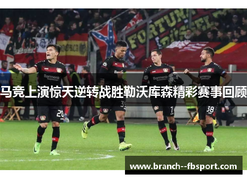 马竞上演惊天逆转战胜勒沃库森精彩赛事回顾