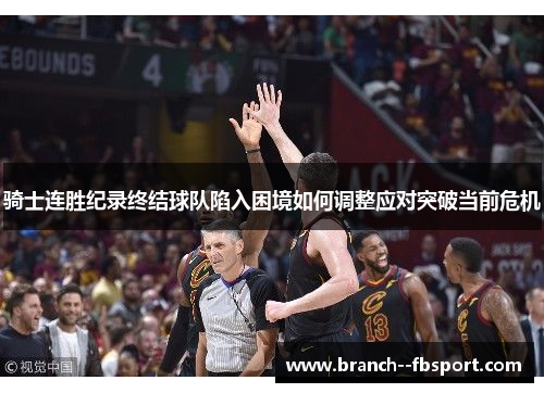 骑士连胜纪录终结球队陷入困境如何调整应对突破当前危机