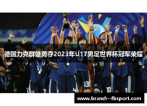 德国力克群雄勇夺2023年U17男足世界杯冠军荣耀