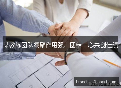 某教练团队凝聚作用强，团结一心共创佳绩