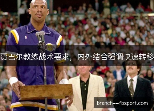 贾巴尔教练战术要求，内外结合强调快速转移