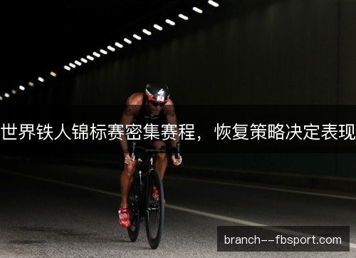 世界铁人锦标赛密集赛程，恢复策略决定表现