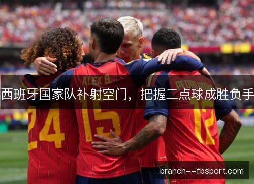 西班牙国家队补射空门，把握二点球成胜负手